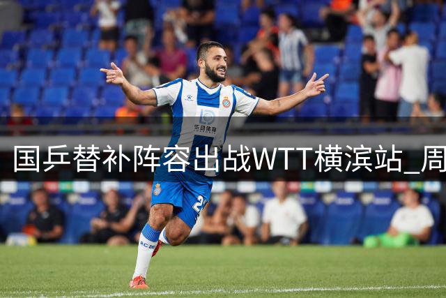 国乒替补阵容出战WTT横滨站 周启豪对决日本一哥松岛辉空