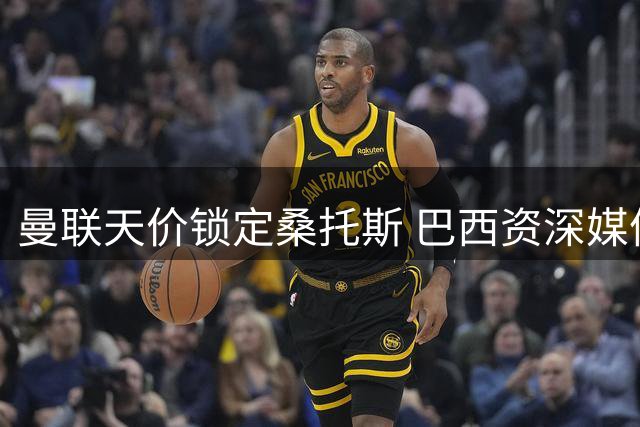 曼联天价锁定桑托斯 巴西资深媒体人质疑亿元中场的未解之谜