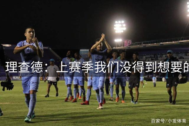 理查德：上赛季我们没得到想要的结果 我们的实力远不止于此