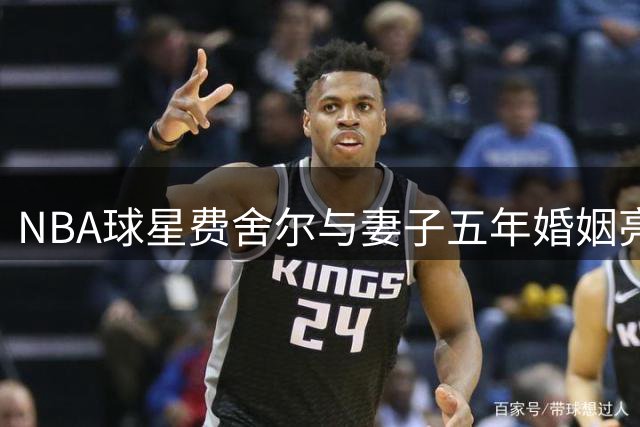 NBA球星费舍尔与妻子五年婚姻亮红灯 双方选择分居不离婚